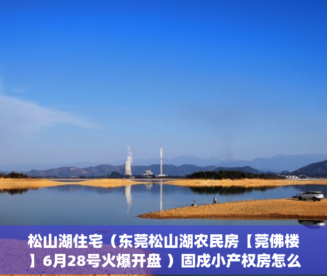 松山湖住宅（东莞松山湖农民房【莞佛楼】6月28号火爆开盘 ）固戍小产权房怎么看房，