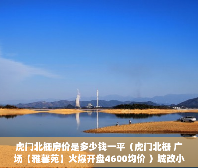 虎门北栅房价是多少钱一平（虎门北栅 广场【雅馨苑】火爆开盘4600均价 ）城改小产权更名需要多久，