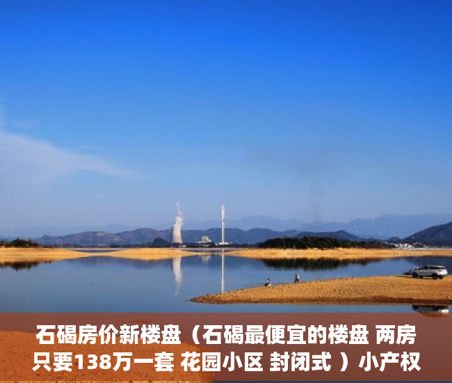 石碣房价新楼盘（石碣最便宜的楼盘 两房只要138万一套 花园小区 封闭式 ）小产权确权一批要等多久，