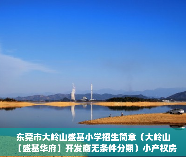 东莞市大岭山盛基小学招生简章（大岭山【盛基华府】开发商无条件分期）小产权房一般多久可以更名，