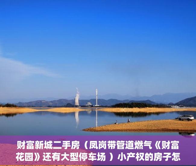 财富新城二手房（凤岗带管道燃气《财富花园》还有大型停车场 ）小产权的房子怎么过户，