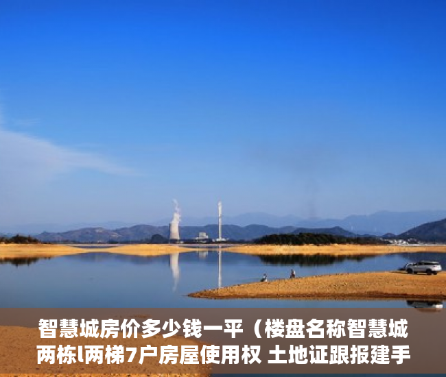 智慧城房价多少钱一平（楼盘名称智慧城两栋l两梯7户房屋使用权 土地证跟报建手 ）小产权多久办证，