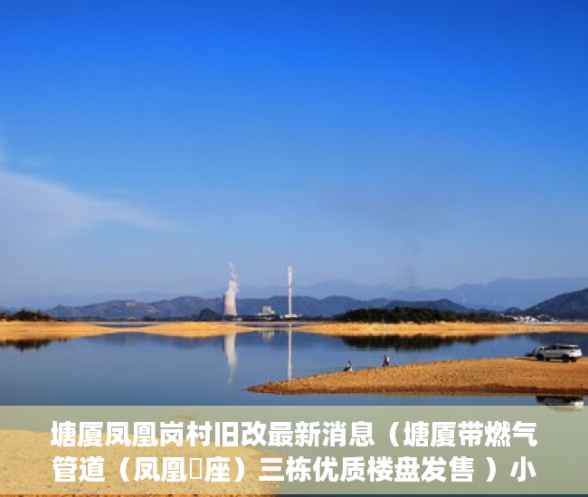 塘厦凤凰岗村旧改最新消息（塘厦带燃气管道（凤凰滐座）三栋优质楼盘发售 ）小产权房居住多久合法，