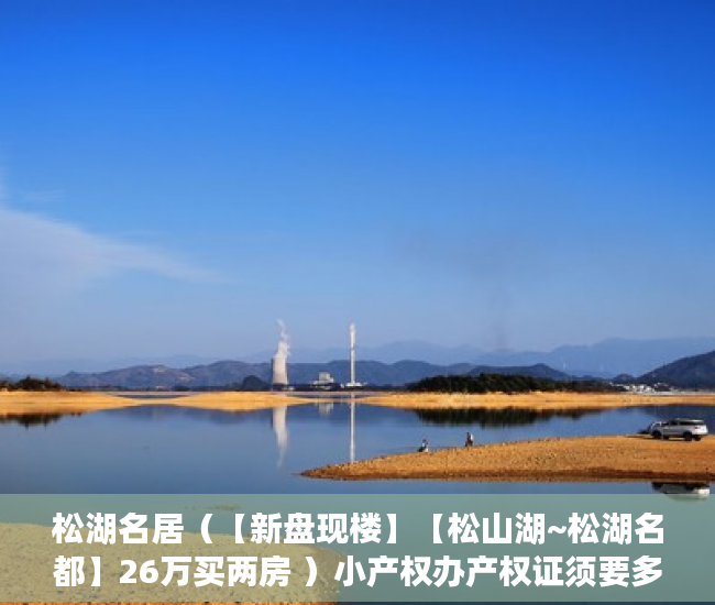 松湖名居（【新盘现楼】【松山湖~松湖名都】26万买两房 ）小产权办产权证须要多久，