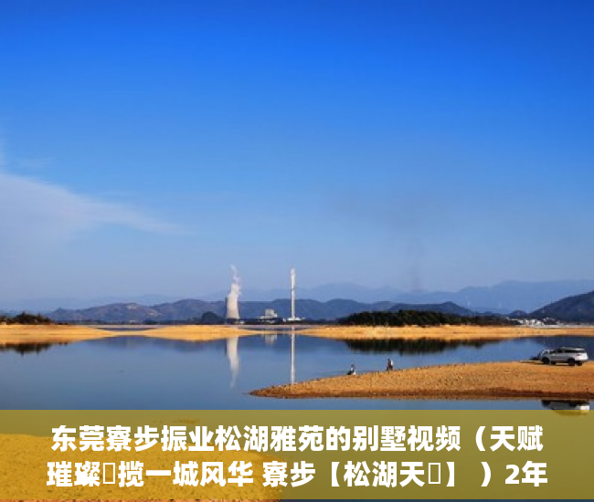 东莞寮步振业松湖雅苑的别墅视频（天赋璀璨玥揽一城风华 寮步【松湖天玥】 ）2年前买的小产权房有纠纷怎么办，