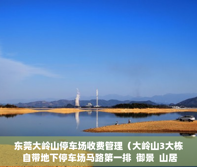 东莞大岭山停车场收费管理（大岭山3大栋  自带地下停车场马路第一排  御景  山居  ）小产权房施工手续多久能办好，
