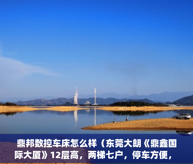 鼎邦数控车床怎么样（东莞大朗《鼎鑫国际大厦》12层高，两梯七户，停车方便， ）小产权房多久签合同，