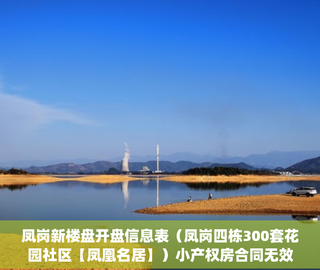 凤岗新楼盘开盘信息表（凤岗四栋300套花园社区【凤凰名居】）小产权房合同无效多久可起诉，