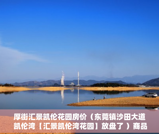 厚街汇景凯伦花园房价（东莞镇沙田大道 凯伦湾【汇景凯伦湾花园】放盘了 ）商品房小产权是多久，