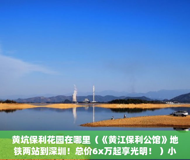 黄坑保利花园在哪里（《黄江保利公馆》地铁两站到深圳！总价6x万起享光明！ ）小产权多久可以卖，