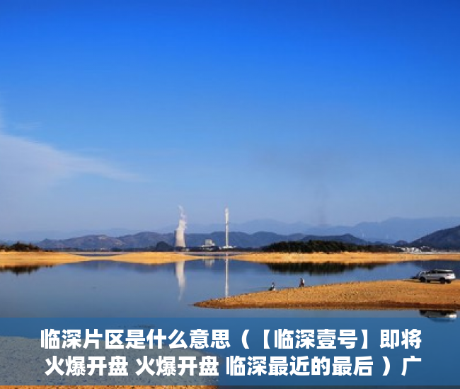 临深片区是什么意思（【临深壹号】即将 火爆开盘 火爆开盘 临深最近的最后 ）广州小产权被拆怎么处理，