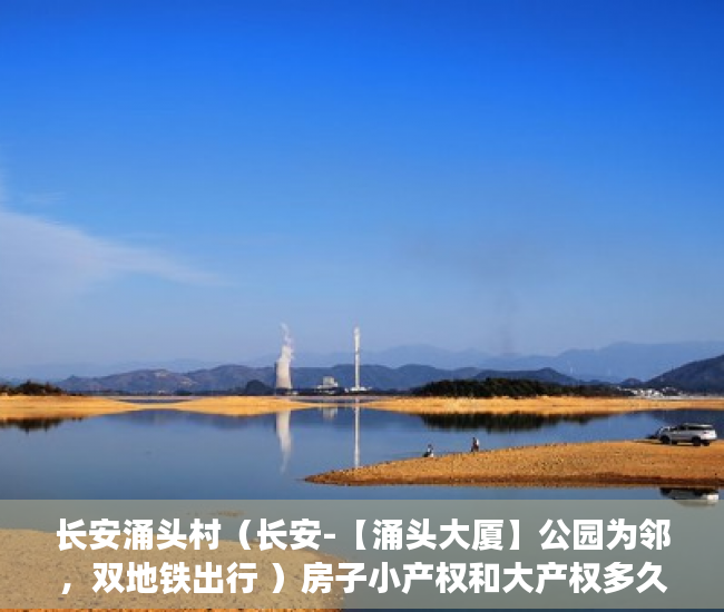 长安涌头村（长安-【涌头大厦】公园为邻，双地铁出行 ）房子小产权和大产权多久，