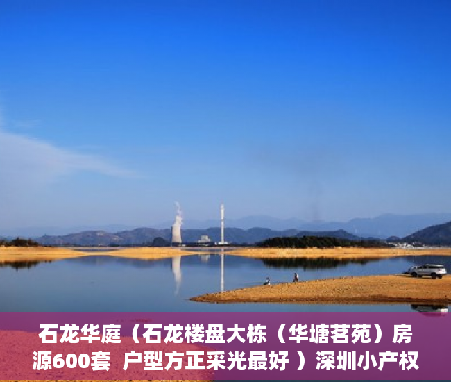石龙华庭（石龙楼盘大栋（华塘茗苑）房源600套  户型方正采光最好 ）深圳小产权房还能走多久，