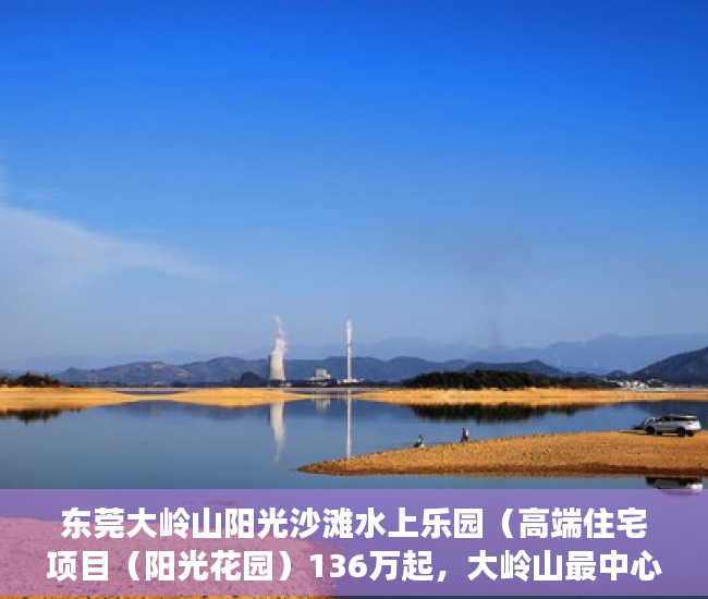 东莞大岭山阳光沙滩水上乐园（高端住宅项目（阳光花园）136万起，大岭山最中心地段 ）小产权房子怎么样，