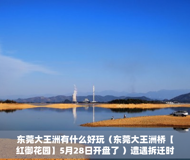 东莞大王洲有什么好玩（东莞大王洲桥【红御花园】5月28日开盘了 ）遭遇拆迁时小产权怎么赔偿，
