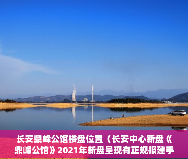 长安鼎峰公馆楼盘位置（长安中心新盘《鼎峰公馆》2021年新盘呈现有正规报建手 ）小产权房到底能住多久，