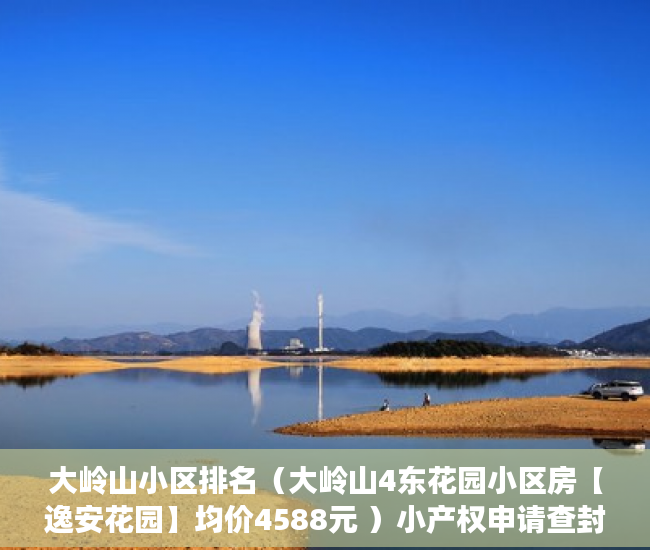 大岭山小区排名（大岭山4东花园小区房【逸安花园】均价4588元 ）小产权申请查封要多久，