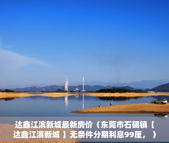 达鑫江滨新城最新房价（东莞市石碣镇【达鑫江滨新城 】无条件分期利息99厘， ）小产权房使用年限多久，