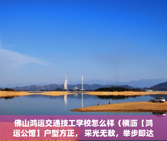 佛山鸿运交通技工学校怎么样（横沥【鸿运公馆】户型方正， 采光无敌，举步即达商业中 ）小产权房多久可以上市，