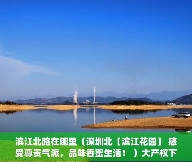 滨江北路在哪里（深圳北【滨江花园】 感受尊贵气派，品味香蜜生活！ ）大产权下来了小产权多久能下来，