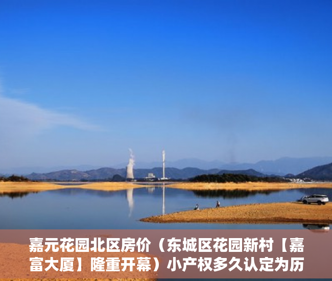 嘉元花园北区房价（东城区花园新村【嘉富大厦】隆重开幕）小产权多久认定为历史遗留，