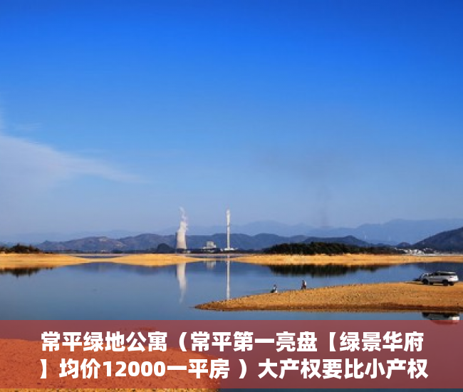 常平绿地公寓（常平第一亮盘【绿景华府】均价12000一平房 ）大产权要比小产权早下来多久，