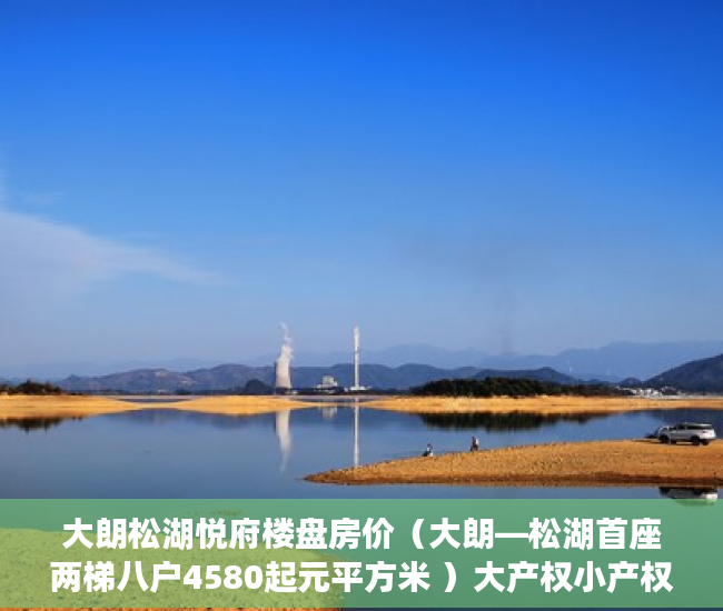 大朗松湖悦府楼盘房价（大朗—松湖首座两梯八户4580起元平方米 ）大产权小产权怎么看，