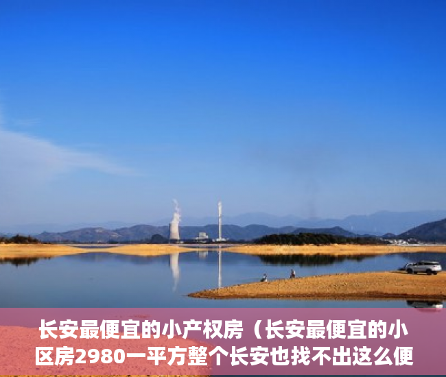 长安最便宜的小产权房（长安最便宜的小区房2980一平方整个长安也找不出这么便宜 ）买村委小产权房子怎么办，