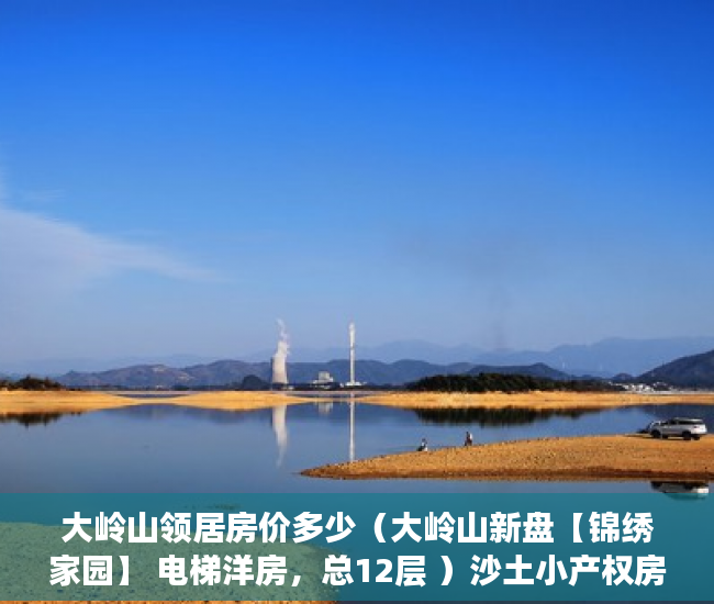大岭山领居房价多少（大岭山新盘【锦绣家园】 电梯洋房，总12层 ）沙土小产权房怎么买卖最划算，