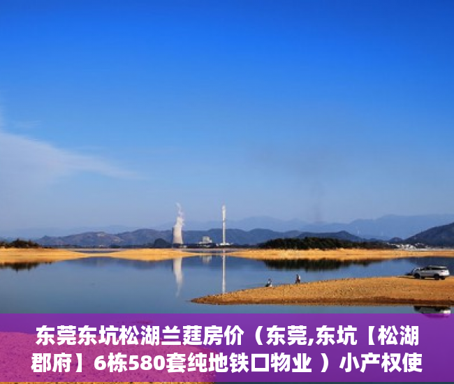 东莞东坑松湖兰莛房价（东莞,东坑【松湖郡府】6栋580套纯地铁口物业 ）小产权使用年限是多久，
