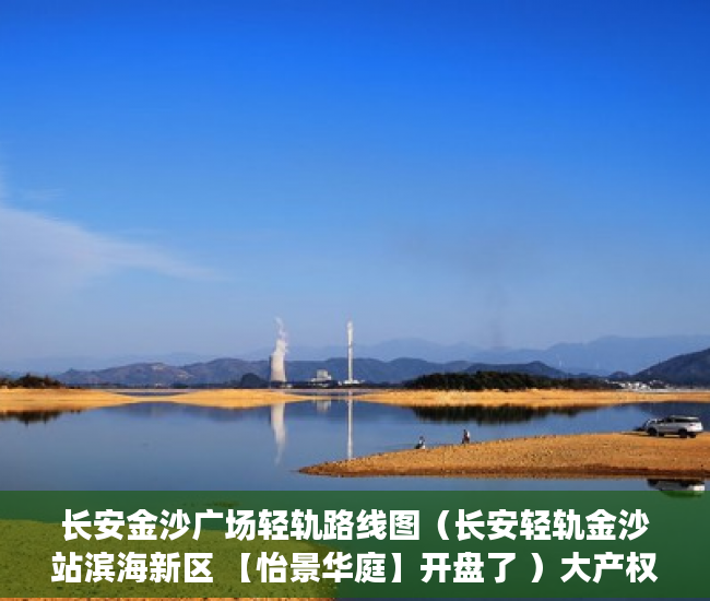 长安金沙广场轻轨路线图（长安轻轨金沙站滨海新区 【怡景华庭】开盘了 ）大产权转小产权了多久可以出售，