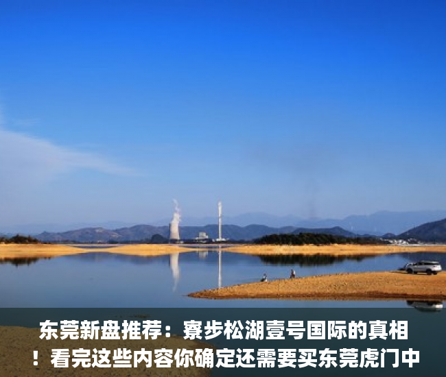 东莞新盘推荐：寮步松湖壹号国际的真相！看完这些内容你确定还需要买东莞虎门中心区小产权房吗微软_宋体