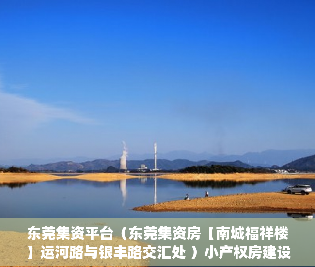 东莞集资平台（东莞集资房【南城福祥楼】运河路与银丰路交汇处 ）小产权房建设好后保质期多久，