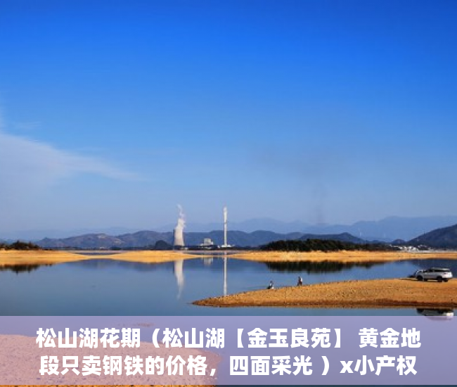 松山湖花期（松山湖【金玉良苑】 黄金地段只卖钢铁的价格，四面采光 ）x小产权能住多久，