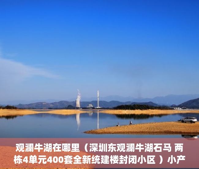 观澜牛湖在哪里（深圳东观澜牛湖石马 两栋4单元400套全新统建楼封闭小区 ）小产权房屋公证后管多久，