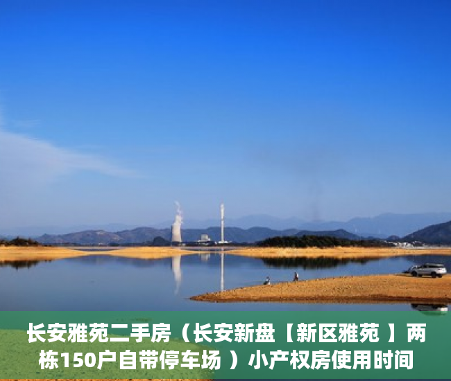 长安雅苑二手房（长安新盘【新区雅苑 】两栋150户自带停车场 ）小产权房使用时间有多久，