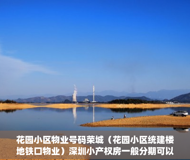 花园小区物业号码荣城（花园小区统建楼地铁口物业）深圳小产权房一般分期可以多久，