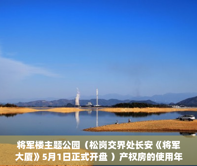 将军楼主题公园（松岗交界处长安《将军大厦》5月1日正式开盘 ）产权房的使用年限是多久，
