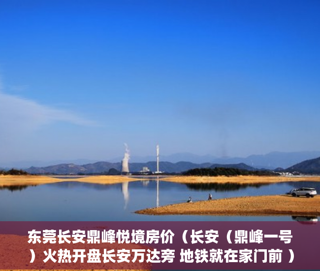 东莞长安鼎峰悦境房价（长安（鼎峰一号）火热开盘长安万达旁 地铁就在家门前 ）小产权房一次性用地协议管多久，