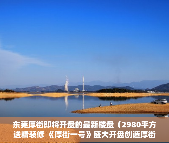 东莞厚街即将开盘的最新楼盘（2980平方送精装修 《厚街一号》盛大开盘创造厚街史上最 ）小产权房多久拆迁，