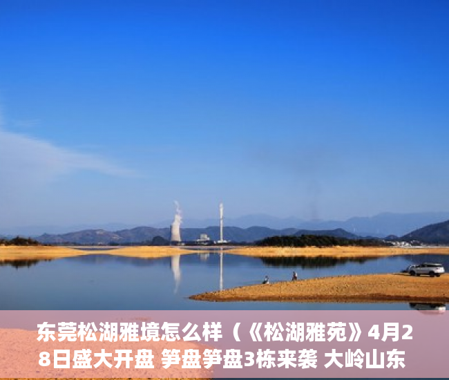 东莞松湖雅境怎么样（《松湖雅苑》4月28日盛大开盘 笋盘笋盘3栋来袭 大岭山东 ）小产权房子保修期多久，