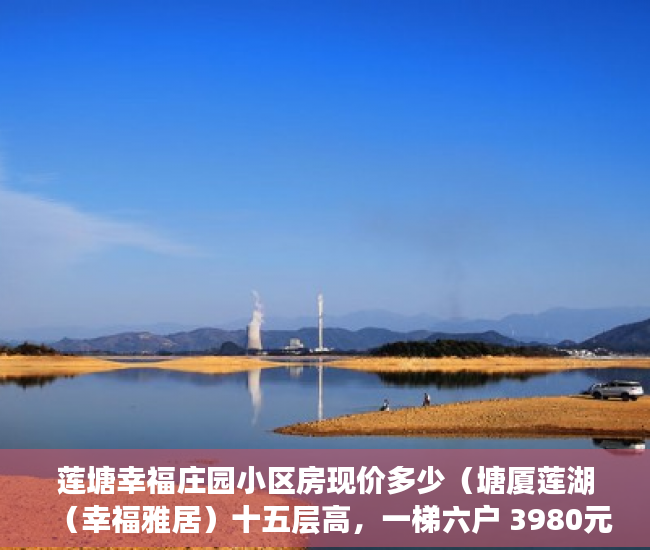 莲塘幸福庄园小区房现价多少（塘厦莲湖（幸福雅居）十五层高，一梯六户 3980元每平米 ）小产权房子多久收楼，