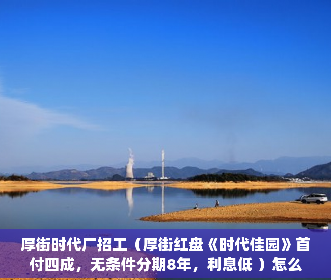 厚街时代厂招工（厚街红盘《时代佳园》首付四成，无条件分期8年，利息低 ）怎么卖小产权房，