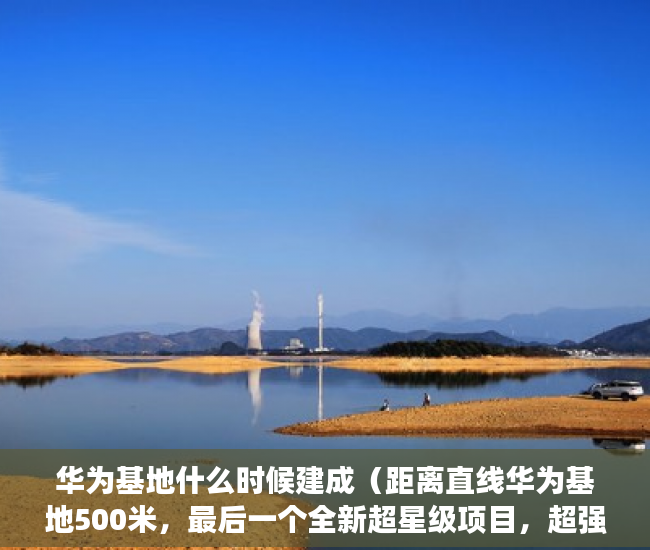 华为基地什么时候建成（距离直线华为基地500米，最后一个全新超星级项目，超强 ）买了小产权房子想卖怎么办，