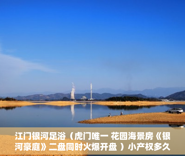 江门银河足浴（虎门唯一 花园海景房《银河豪庭》二盘同时火爆开盘 ）小产权多久1463796Z空间，