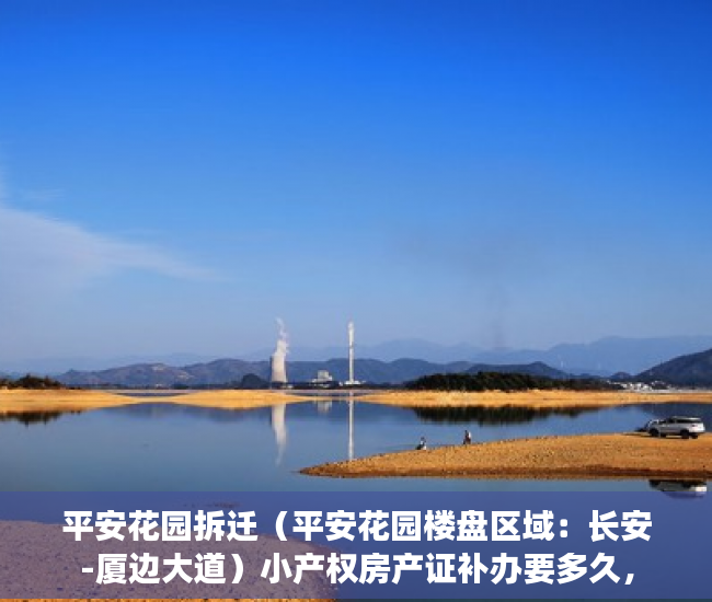 平安花园拆迁（平安花园楼盘区域：长安-厦边大道）小产权房产证补办要多久，