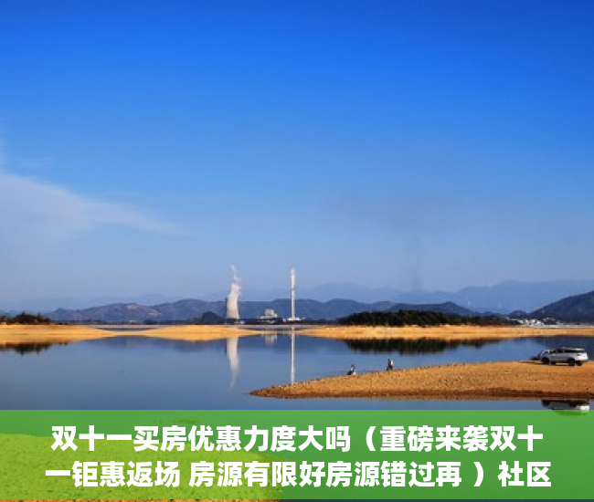 双十一买房优惠力度大吗（重磅来袭双十一钜惠返场 房源有限好房源错过再 ）社区小产权房多久能办房产证，