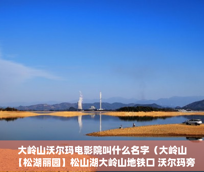 大岭山沃尔玛电影院叫什么名字（大岭山【松湖丽园】松山湖大岭山地铁口 沃尔玛旁带停车 ）在建小产权房多久没开工，
