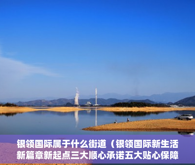 银领国际属于什么街道（银领国际新生活新篇章新起点三大顺心承诺五大贴心保障 ）小产权房可以住多久，