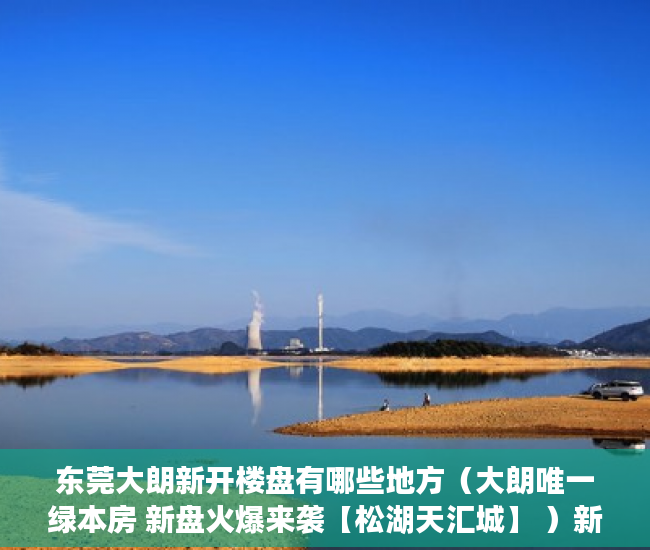 东莞大朗新开楼盘有哪些地方（大朗唯一绿本房 新盘火爆来袭【松湖天汇城】 ）新农村小产权房能住多久，